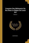 Comptes Des Bâtiments Du Roi Sous Le Règne De Louis Xiv; Volume 1