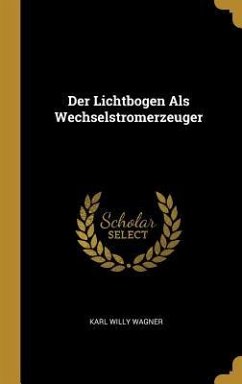 Der Lichtbogen Als Wechselstromerzeuger - Wagner, Karl Willy