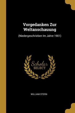 Vorgedanken Zur Weltanschauung: (niedergeschrieben Im Jahre 1901) - Stern, William