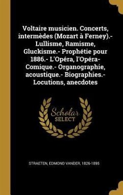 Voltaire musicien. Concerts, intermèdes (Mozart à Ferney).- Lullisme, Ramisme, Gluckisme.- Prophétie pour 1886.- L'Opéra, l'Opéra-Comique.- Organograp