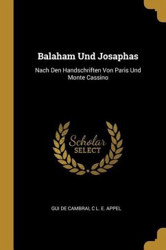 Balaham Und Josaphas: Nach Den Handschriften Von Paris Und Monte Cassino - De Cambrai, Gui; Appel, C. L. E.