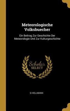 Meteorologische Volksbuecher: Ein Beitrag Zur Geschichte Der Meteorologie Und Zur Kulturgeschichte