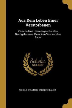 Aus Dem Leben Einer Verstorbenen: Verschollene Herzensgeschichten. Nachgelassene Memoiren Von Karoline Bauer - Wellmer, Arnold; Bauer, Karoline