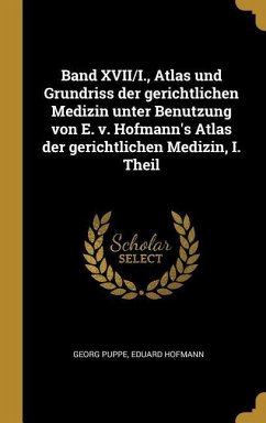 Band XVII/I., Atlas Und Grundriss Der Gerichtlichen Medizin Unter Benutzung Von E. V. Hofmann's Atlas Der Gerichtlichen Medizin, I. Theil - Puppe, Georg; Hofmann, Eduard