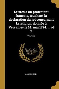 Lettres a un protestant françois, touchant la declaration du roi concernant la religion, donnée à Versailles le 14. mai 1724. ... of 2; Volume 2 - Guiton, Marc