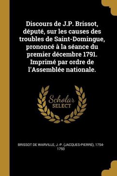 Discours de J.P. Brissot, député, sur les causes des troubles de Saint-Domingue, prononcé à la séance du premier décembre 1791. Imprimé par ordre de l