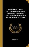 Mémoire Sur Deux Inscriptions Cunéiformes Trouvées Près D'hamadan Et Qui Font Maintenant Partie Des Papiers Du Dr Schulz