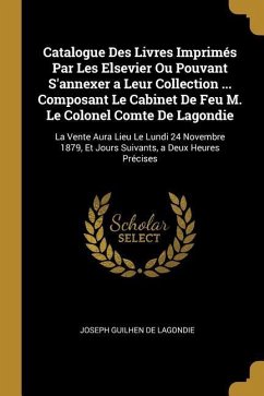 Catalogue Des Livres Imprimés Par Les Elsevier Ou Pouvant S'annexer a Leur Collection ... Composant Le Cabinet De Feu M. Le Colonel Comte De Lagondie: