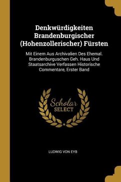 Denkwürdigkeiten Brandenburgischer (Hohenzollerischer) Fürsten: Mit Einem Aus Archivalien Des Ehemal. Brandenburguschen Geh. Haus Und Staatsarchive Ve