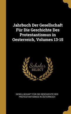 Jahrbuch Der Gesellschaft Für Die Geschichte Des Protestantismus in Oesterreich, Volumes 13-15