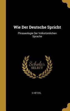 Wie Der Deutsche Spricht: Phraseologie Der Volkstümlichen Sprache - Hetzel, S.