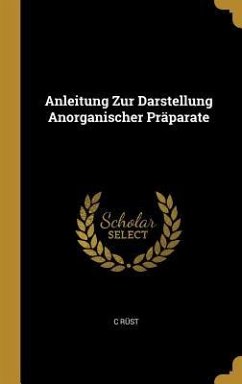 Anleitung Zur Darstellung Anorganischer Präparate - Rüst, C.