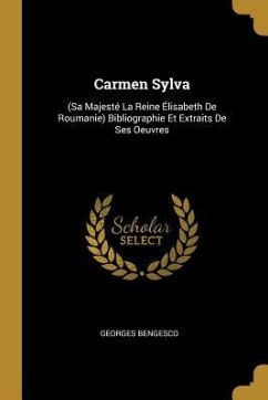 Carmen Sylva: (sa Majesté La Reine Élisabeth de Roumanie) Bibliographie Et Extraits de Ses Oeuvres - Bengesco, Georges