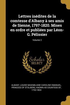 Lettres inédites de la comtesse d'Albany à ses amis de Sienne, 1797-1820. Mises en ordre et publiées par Léon-G. Pélissier; Volume 2