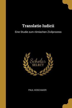 Translatio Iudicii: Eine Studie Zum Römischen Zivilprozess - Koschaker, Paul