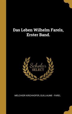 Das Leben Wilhelm Farels, Erster Band. - Kirchhofer, Melchior; Farel, Guillaume -.