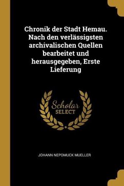 Chronik Der Stadt Hemau. Nach Den Verlässigsten Archivalischen Quellen Bearbeitet Und Herausgegeben, Erste Lieferung - Mueller, Johann Nepomuck