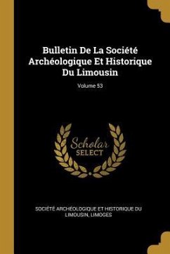 Bulletin De La Société Archéologique Et Historique Du Limousin; Volume 53