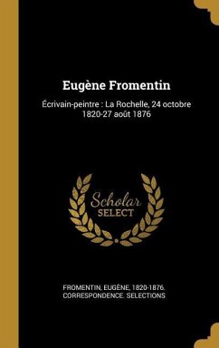 Eugène Fromentin: Écrivain-peintre: La Rochelle, 24 octobre 1820-27 août 1876