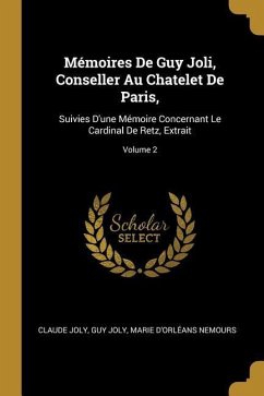 Mémoires De Guy Joli, Conseller Au Chatelet De Paris,: Suivies D'une Mémoire Concernant Le Cardinal De Retz, Extrait; Volume 2