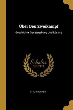 Über Den Zweikampf: Geschichte, Gesetzgebung Und Lösung - Hausner, Otto