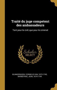 Traité du juge competent des ambassadeurs: Tant pour le civil, que pour le criminel