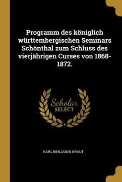 Programm Des Königlich Württembergischen Seminars Schönthal Zum Schluss Des Vierjährigen Curses Von 1868-1872.