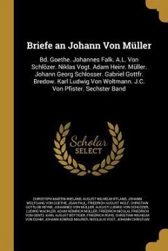 Briefe an Johann Von Müller: Bd. Goethe. Johannes Falk. A.L. Von Schlözer. Niklas Vogt. Adam Heinr. Müller. Johann Georg Schlosser. Gabriel Gottfr.