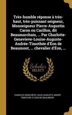 Très-humble réponse à très-haut, très-puissant seigneur, Monseigneur Pierre-Augustin Caron ou Carillon, dit Beaumarchais, ... Par Charlotte-Genevieve-Louise-Auguste-Andrée-Timothée d'Éon de Beaumont, ... chevalier d'Éon, ... - Eon de Beaumont, Charles Geneviève Loui