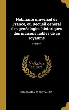 Nobiliaire universel de France, ou Recueil général des généalogies historiques des maisons nobles de ce royaume; Volume 4