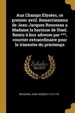 Aux Champs Elysées, ce premier avril. Remerciemens de Jean-Jacques Rousseau a Madame la baronne de Stael. Remis à leur adresse par ***, courrier extra