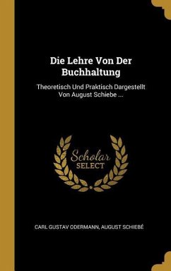 Die Lehre Von Der Buchhaltung: Theoretisch Und Praktisch Dargestellt Von August Schiebe ...