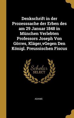 Denkschrift in Der Prozesssache Der Erben Des Am 29 Januar 1848 in München Verlebten Professors Joseph Von Görres, Kläger, Vgegen Den Königl. Preussis