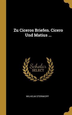 Zu Ciceros Briefen. Cicero Und Matius ... - Sternkopf, Wilhelm