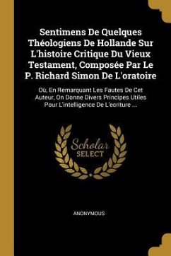 Sentimens De Quelques Théologiens De Hollande Sur L'histoire Critique Du Vieux Testament, Composée Par Le P. Richard Simon De L'oratoire: Où, En Remar