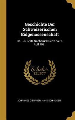 Geschichte Der Schweizerischen Eidgenossenschaft: Bd. Bis 1798. Nachdruck Der 2. Verb. Aufl 1921 - Dierauer, Johannes; Schneider, Hans