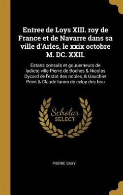 Entree de Loys XIII. roy de France et de Navarre dans sa ville d'Arles, le xxix octobre M. DC. XXII. - Saxy, Pierre