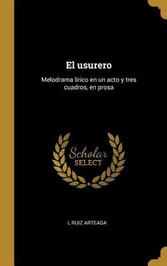 El usurero: Melodrama lírico en un acto y tres cuadros, en prosa - Arteaga, L. Ruiz