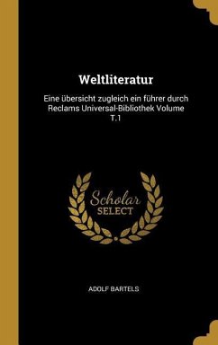 Weltliteratur: Eine Übersicht Zugleich Ein Führer Durch Reclams Universal-Bibliothek Volume T.1
