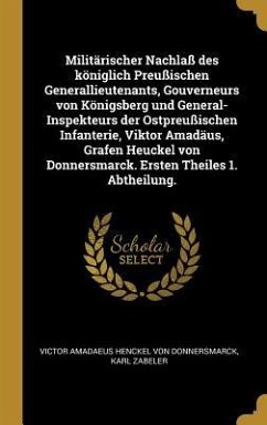 Militärischer Nachlaß Des Königlich Preußischen Generallieutenants, Gouverneurs Von Königsberg Und General-Inspekteurs Der Ostpreußischen Infanterie, - Donnersmarck, Victor Amadaeus Hencke von; Zabeler, Karl