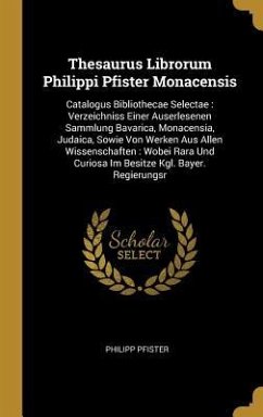 Thesaurus Librorum Philippi Pfister Monacensis: Catalogus Bibliothecae Selectae: Verzeichniss Einer Auserlesenen Sammlung Bavarica, Monacensia, Judaic - Pfister, Philipp