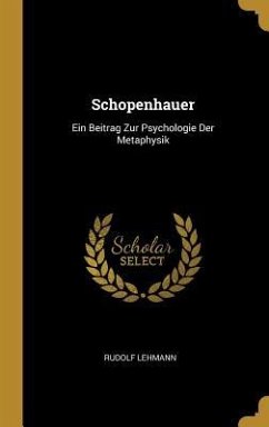 Schopenhauer: Ein Beitrag Zur Psychologie Der Metaphysik - Lehmann, Rudolf