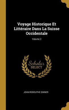Voyage Historique Et Littéraire Dans La Suisse Occidentale; Volume 2 - Sinner, Jean-Rodolphe