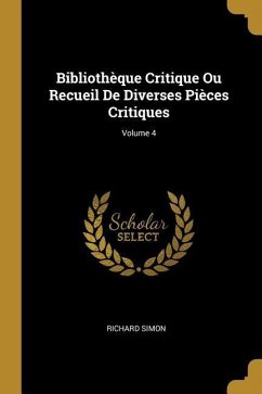 Bibliothèque Critique Ou Recueil De Diverses Pièces Critiques; Volume 4 - Simon, Richard