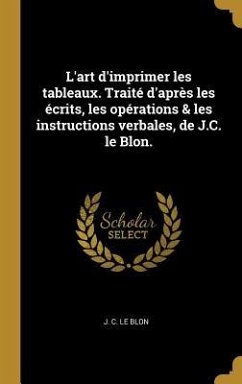 L'art d'imprimer les tableaux. Traité d'après les écrits, les opérations & les instructions verbales, de J.C. le Blon. - Le Blon, J. C.