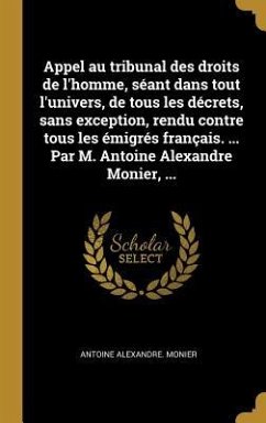 Appel au tribunal des droits de l'homme, séant dans tout l'univers, de tous les décrets, sans exception, rendu contre tous les émigrés français. ... Par M. Antoine Alexandre Monier, ...