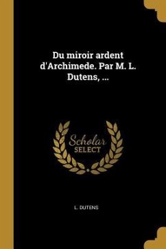 Du miroir ardent d'Archimede. Par M. L. Dutens, ... - Dutens, L.