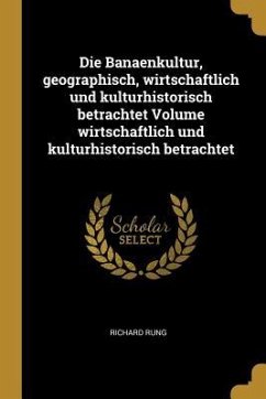 Die Banaenkultur, Geographisch, Wirtschaftlich Und Kulturhistorisch Betrachtet Volume Wirtschaftlich Und Kulturhistorisch Betrachtet - Rung, Richard