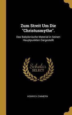 Zum Streit Um Die Christusmythe.: Das Babylonische Material in Seinen Hauptpunkten Dargestellt - Zimmern, Heinrich