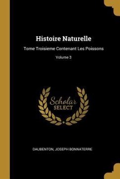 Histoire Naturelle: Tome Troisieme Contenant Les Poissons; Volume 3 - Daubenton; Bonnaterre, Joseph